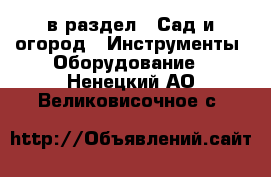  в раздел : Сад и огород » Инструменты. Оборудование . Ненецкий АО,Великовисочное с.